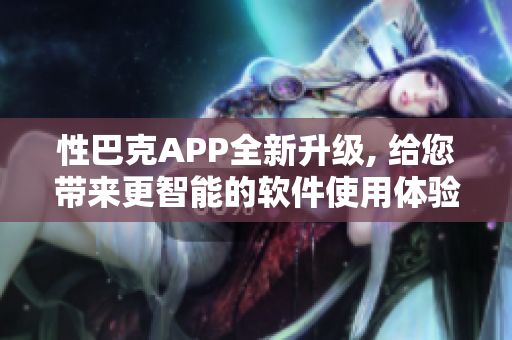 性巴克APP全新升級, 給您帶來更智能的軟件使用體驗(yàn)!