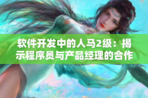 軟件開發(fā)中的人馬2級：揭示程序員與產品經理的合作默契