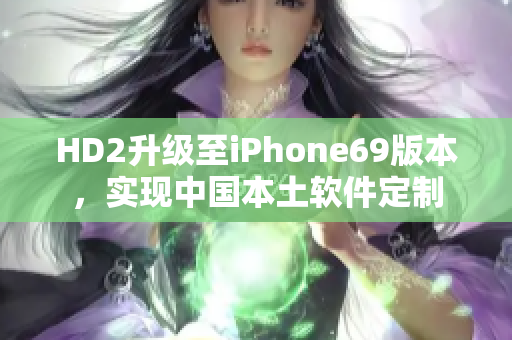 HD2升級至iPhone69版本，實(shí)現(xiàn)中國本土軟件定制