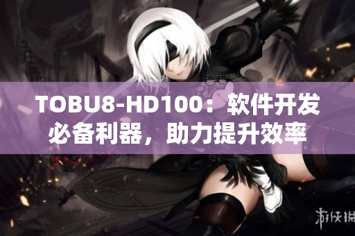 TOBU8-HD100：軟件開發(fā)必備利器，助力提升效率