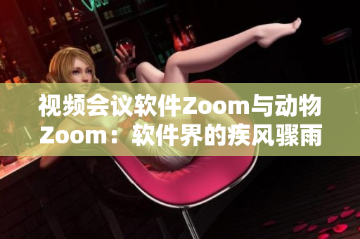 視頻會(huì)議軟件Zoom與動(dòng)物Zoom：軟件界的疾風(fēng)驟雨