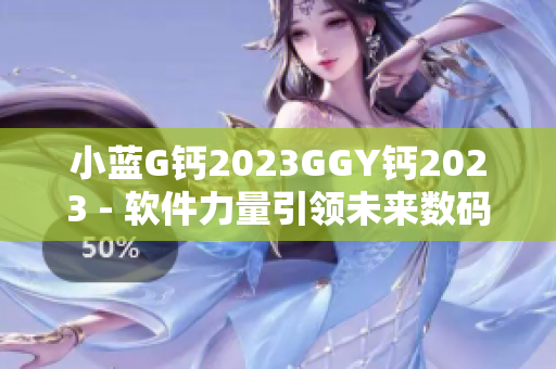 小藍G鈣2023GGY鈣2023 - 軟件力量引領未來數(shù)碼革命