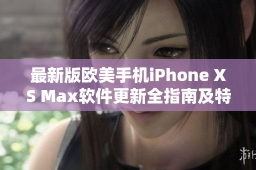 最新版歐美手機iPhone XS Max軟件更新全指南及特色介紹