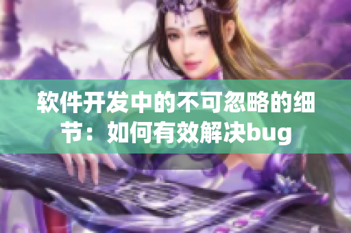 軟件開發(fā)中的不可忽略的細(xì)節(jié)：如何有效解決bug