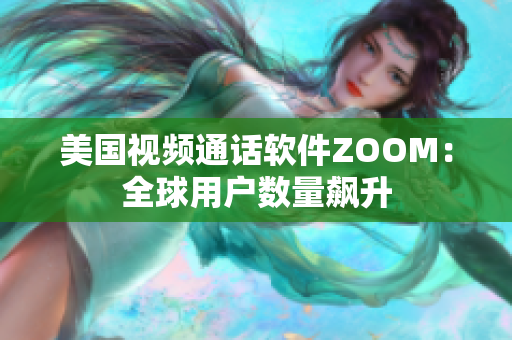 美國視頻通話軟件ZOOM：全球用戶數(shù)量飆升