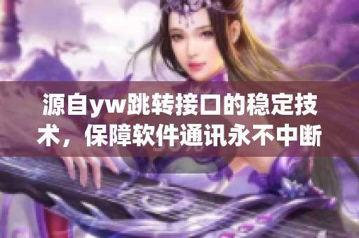 源自yw跳轉(zhuǎn)接口的穩(wěn)定技術(shù)，保障軟件通訊永不中斷