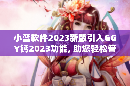 小藍(lán)軟件2023新版引入GGY鈣2023功能, 助您輕松管理數(shù)據(jù)