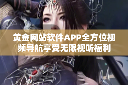 黃金網(wǎng)站軟件APP全方位視頻導航享受無限視聽福利