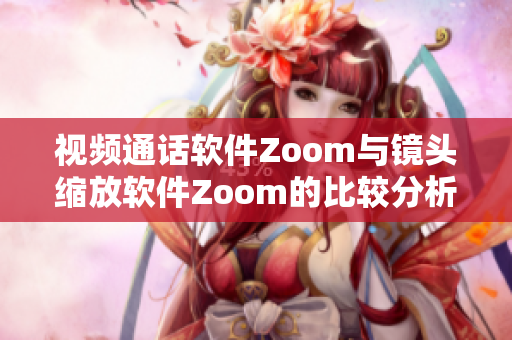 視頻通話軟件Zoom與鏡頭縮放軟件Zoom的比較分析