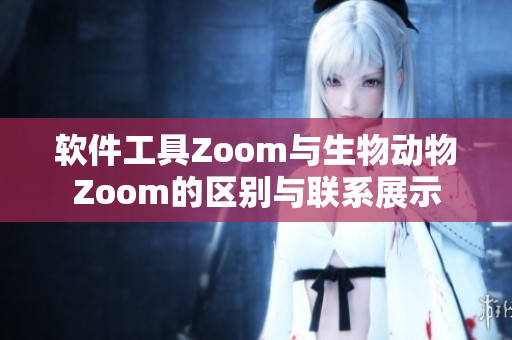 軟件工具Zoom與生物動物Zoom的區(qū)別與聯(lián)系展示