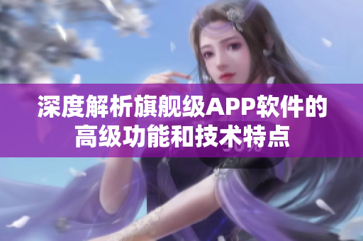 深度解析旗艦級APP軟件的高級功能和技術(shù)特點(diǎn)