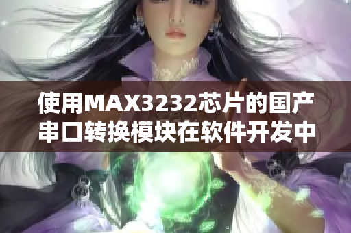 使用MAX3232芯片的國產串口轉換模塊在軟件開發(fā)中的應用