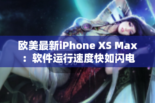 歐美最新iPhone XS Max：軟件運(yùn)行速度快如閃電