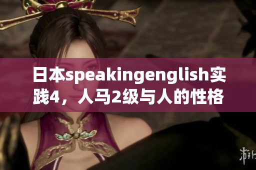 日本speakingenglish實踐4，人馬2級與人的性格關系，日批軟件，日產精品卡1卡2卡三卡的價格，6045