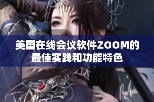 美國在線會(huì)議軟件ZOOM的最佳實(shí)踐和功能特色