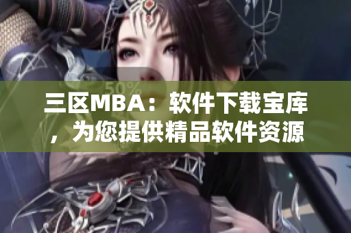 三區(qū)MBA：軟件下載寶庫，為您提供精品軟件資源