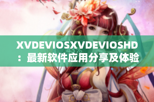 XVDEVIOSXVDEVIOSHD：最新軟件應(yīng)用分享及體驗評測