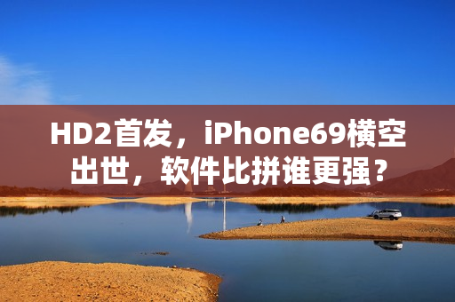 HD2首發(fā)，iPhone69橫空出世，軟件比拼誰更強？