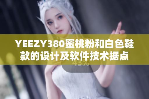 YEEZY380蜜桃粉和白色鞋款的設計及軟件技術據(jù)點