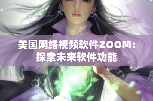 美國網(wǎng)絡(luò)視頻軟件ZOOM：探索未來軟件功能