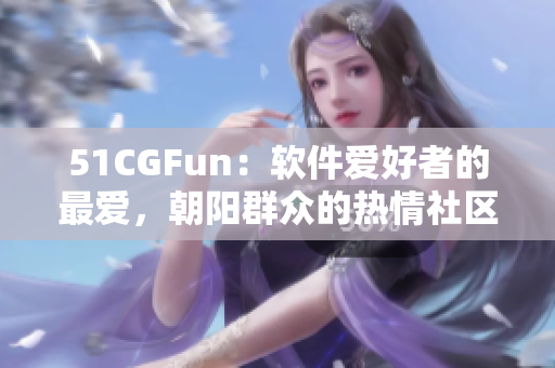 51CGFun：軟件愛好者的最愛，朝陽群眾的熱情社區(qū)