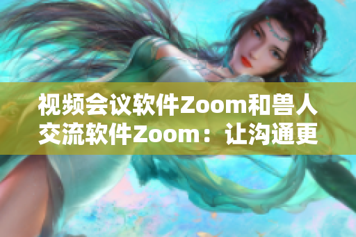 視頻會議軟件Zoom和獸人交流軟件Zoom：讓溝通更順暢