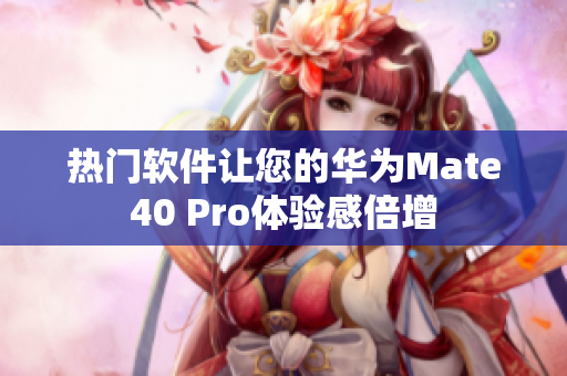 熱門軟件讓您的華為Mate40 Pro體驗感倍增