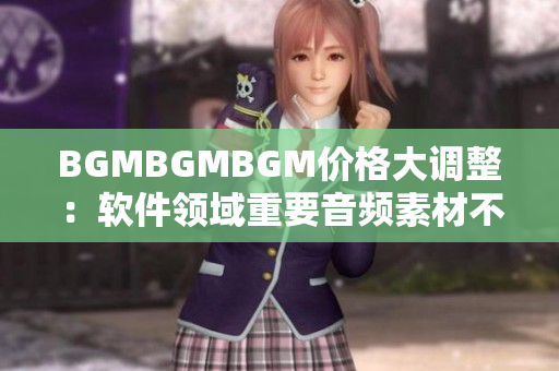 BGMBGMBGM價格大調(diào)整：軟件領域重要音頻素材不容錯過