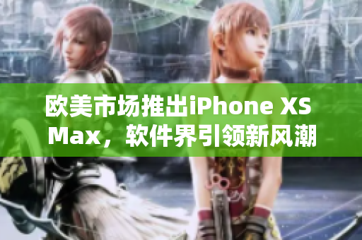 歐美市場推出iPhone XS Max，軟件界引領(lǐng)新風(fēng)潮