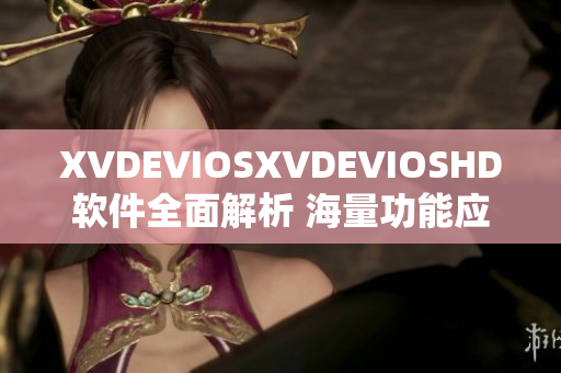 XVDEVIOSXVDEVIOSHD軟件全面解析 海量功能應(yīng)用實測分享