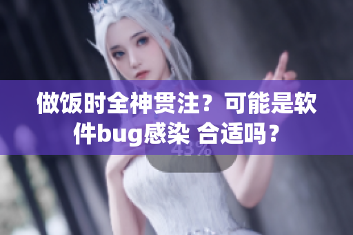 做飯時全神貫注？可能是軟件bug感染 合適嗎？