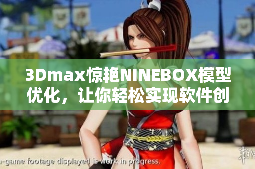 3Dmax驚艷NINEBOX模型優(yōu)化，讓你輕松實(shí)現(xiàn)軟件創(chuàng)意設(shè)計(jì)