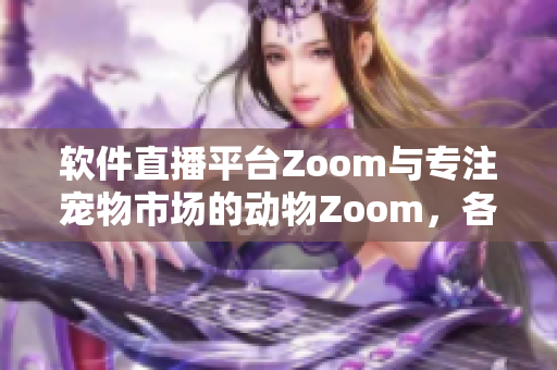 軟件直播平臺(tái)Zoom與專注寵物市場(chǎng)的動(dòng)物Zoom，各具特色