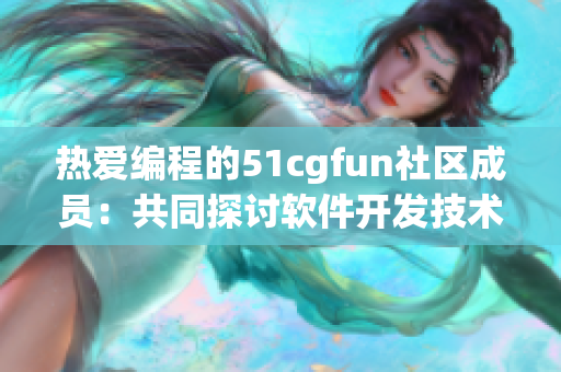 熱愛(ài)編程的51cgfun社區(qū)成員：共同探討軟件開(kāi)發(fā)技術(shù)