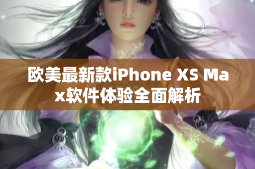 歐美最新款iPhone XS Max軟件體驗(yàn)全面解析