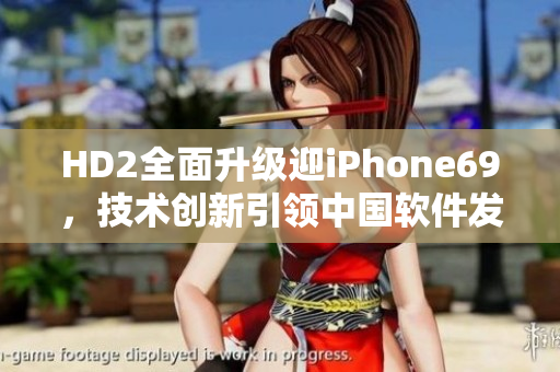 HD2全面升級迎iPhone69，技術(shù)創(chuàng)新引領(lǐng)中國軟件發(fā)展