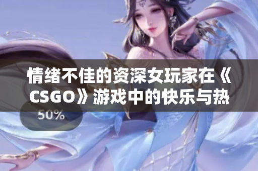 情緒不佳的資深女玩家在《CSGO》游戲中的快樂與熱淚