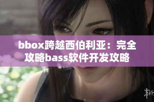 bbox跨越西伯利亞：完全攻略bass軟件開發(fā)攻略