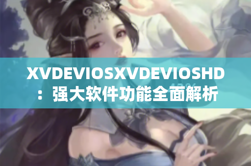 XVDEVIOSXVDEVIOSHD：強大軟件功能全面解析