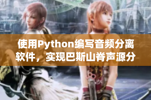 使用Python編寫音頻分離軟件，實(shí)現(xiàn)巴斯山脊聲源分離