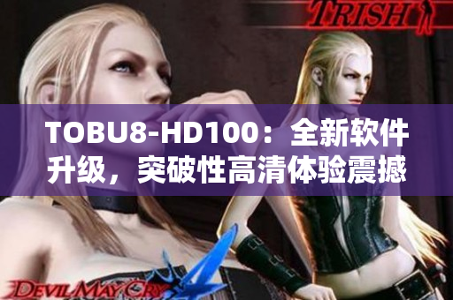 TOBU8-HD100：全新軟件升級，突破性高清體驗震撼發(fā)布