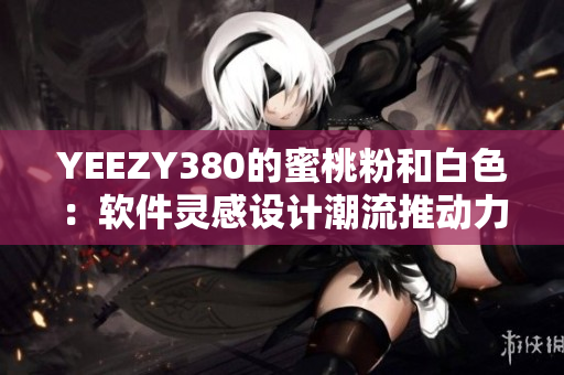 YEEZY380的蜜桃粉和白色：軟件靈感設(shè)計(jì)潮流推動(dòng)力