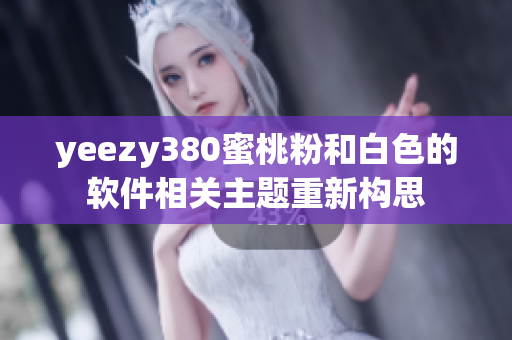 yeezy380蜜桃粉和白色的軟件相關(guān)主題重新構(gòu)思