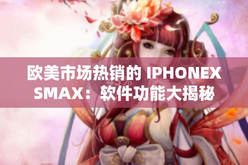 歐美市場熱銷的 IPHONEXSMAX：軟件功能大揭秘