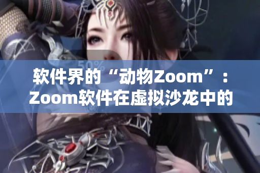 軟件界的“動物Zoom”：Zoom軟件在虛擬沙龍中的興起