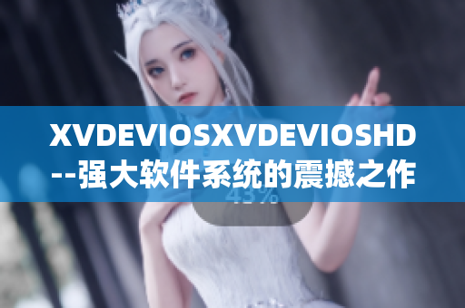 XVDEVIOSXVDEVIOSHD--強大軟件系統(tǒng)的震撼之作