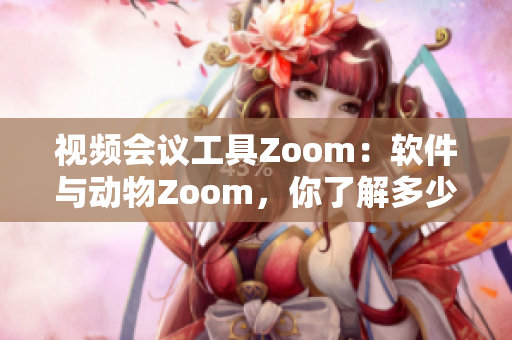 視頻會議工具Zoom：軟件與動物Zoom，你了解多少？