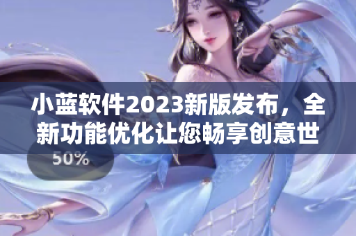 小藍(lán)軟件2023新版發(fā)布，全新功能優(yōu)化讓您暢享創(chuàng)意世界