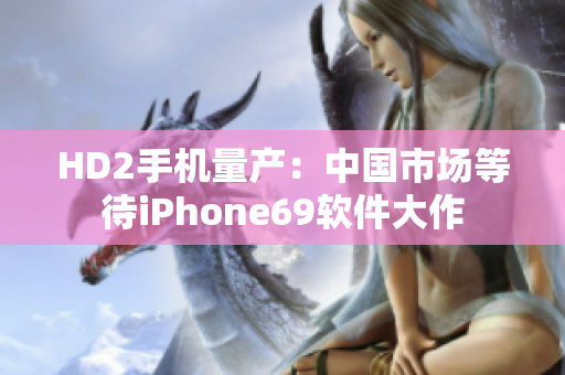 HD2手機(jī)量產(chǎn)：中國(guó)市場(chǎng)等待iPhone69軟件大作