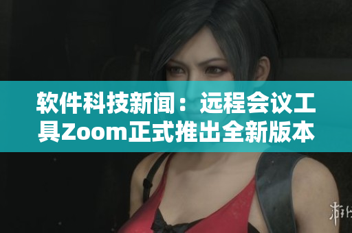 軟件科技新聞：遠程會議工具Zoom正式推出全新版本